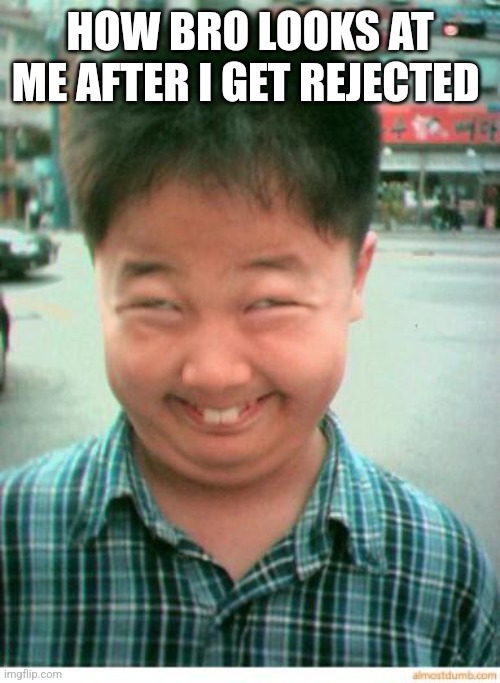 funny asian face | HOW BRO LOOKS AT ME AFTER I GET REJECTED | image tagged in funny asian face | made w/ Imgflip meme maker