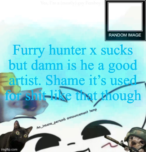 My lil announcement | Furry hunter x sucks but damn is he a good artist. Shame it’s used for shit like that though | image tagged in my lil announcement | made w/ Imgflip meme maker
