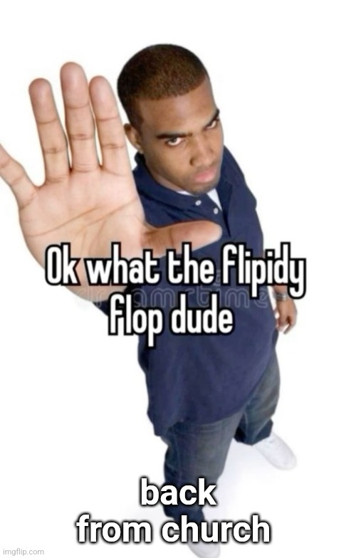 Ok what the flipity flop dude | back from church | image tagged in ok what the flipity flop dude | made w/ Imgflip meme maker