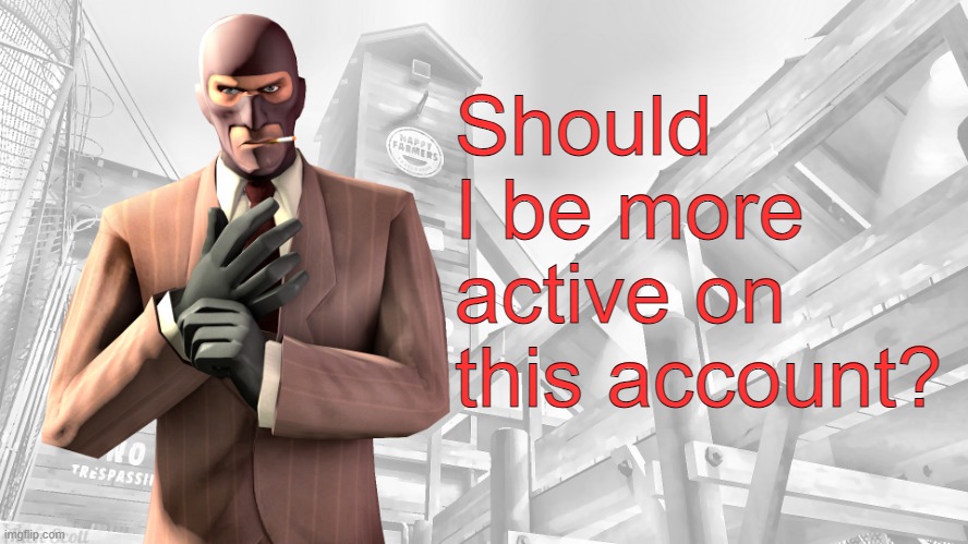 Yeah ik my username very funny haha | Should I be more active on this account? | image tagged in tf2 spy casual yapping temp | made w/ Imgflip meme maker