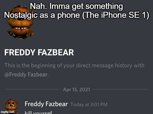 Freddy Fazbear | Nah. Imma get something Nostalgic as a phone (The iPhone SE 1) | image tagged in freddy fazbear | made w/ Imgflip meme maker