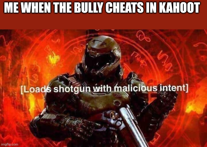 Don't cheat | ME WHEN THE BULLY CHEATS IN KAHOOT | image tagged in loads shotgun with malicious intent | made w/ Imgflip meme maker