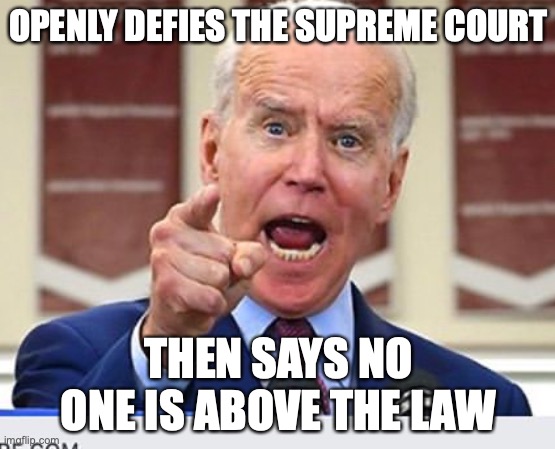 Joe Biden no malarkey | OPENLY DEFIES THE SUPREME COURT; THEN SAYS NO ONE IS ABOVE THE LAW | image tagged in joe biden no malarkey | made w/ Imgflip meme maker