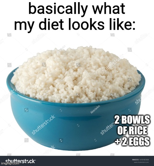 i don't have money to buy meat so i cook whatever in the fridge and if i'm lucky i'll cook some nuggets | basically what my diet looks like:; 2 BOWLS OF RICE + 2 EGGS | made w/ Imgflip meme maker