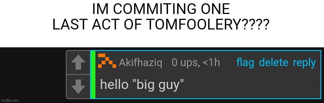 IM COMMITING ONE LAST ACT OF TOMFOOLERY???? | made w/ Imgflip meme maker