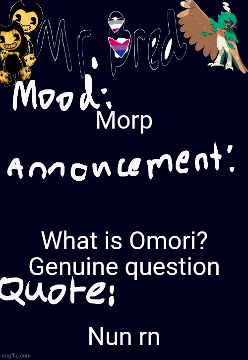 Bred’s announcement temp :3 | Morp; What is Omori? Genuine question; Nun rn | image tagged in bred s announcement temp 3 | made w/ Imgflip meme maker