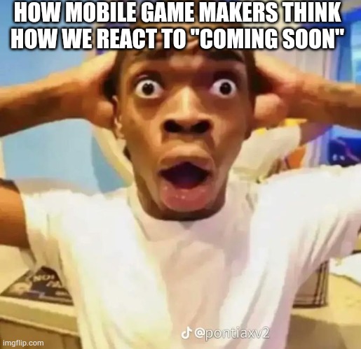 Mobile games now | HOW MOBILE GAME MAKERS THINK HOW WE REACT TO "COMING SOON" | image tagged in shocked black guy,mobile games | made w/ Imgflip meme maker