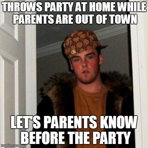 Scumbag Steve Meme | THROWS PARTY AT HOME WHILE PARENTS ARE OUT OF TOWN LET'S PARENTS KNOW BEFORE THE PARTY | image tagged in memes,scumbag steve | made w/ Imgflip meme maker