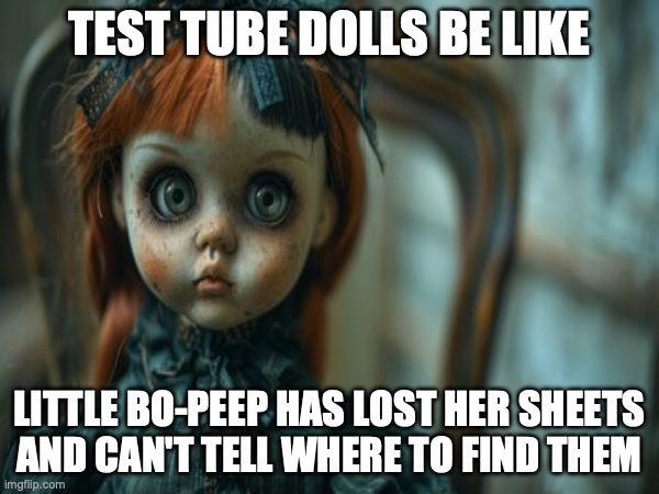 Test Tube Dolls Be Like | TEST TUBE DOLLS BE LIKE; LITTLE BO-PEEP HAS LOST HER SHEETS
AND CAN'T TELL WHERE TO FIND THEM | image tagged in test tube dolls,genetic engineering,genetics,genetics humor,science,test tube humor | made w/ Imgflip meme maker