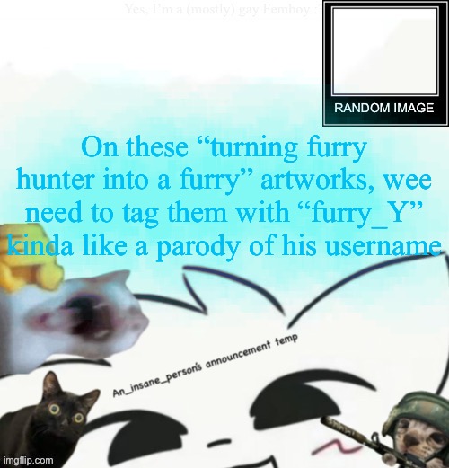 My lil announcement | On these “turning furry hunter into a furry” artworks, wee need to tag them with “furry_Y” kinda like a parody of his username | image tagged in my lil announcement | made w/ Imgflip meme maker