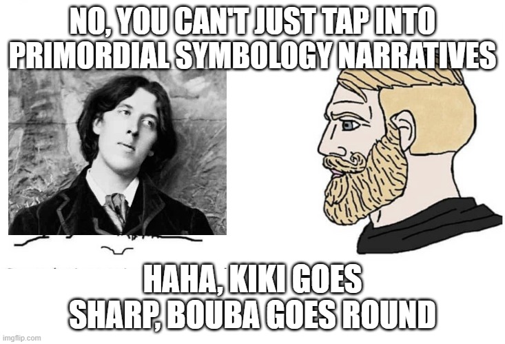 Oscar WIlde and Aestheticism | NO, YOU CAN'T JUST TAP INTO PRIMORDIAL SYMBOLOGY NARRATIVES; HAHA, KIKI GOES SHARP, BOUBA GOES ROUND | image tagged in noooo you can't just wojak | made w/ Imgflip meme maker