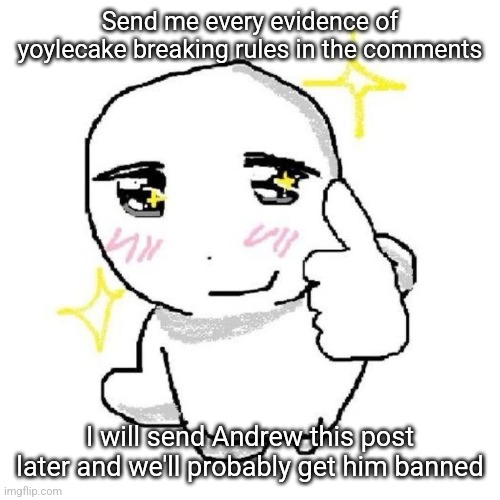 good for you bro | Send me every evidence of yoylecake breaking rules in the comments; I will send Andrew this post later and we'll probably get him banned | image tagged in good for you bro | made w/ Imgflip meme maker