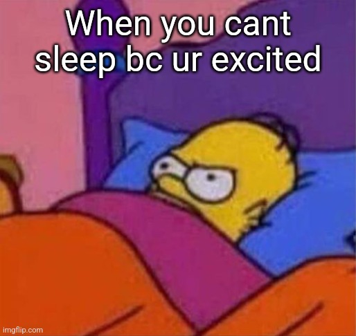 angry homer simpson in bed | When you cant sleep bc ur excited | image tagged in angry homer simpson in bed | made w/ Imgflip meme maker