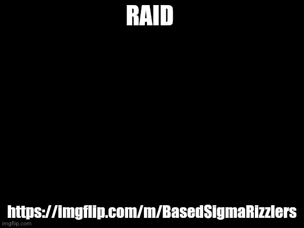 RAID; https://imgflip.com/m/BasedSigmaRizzlers | made w/ Imgflip meme maker