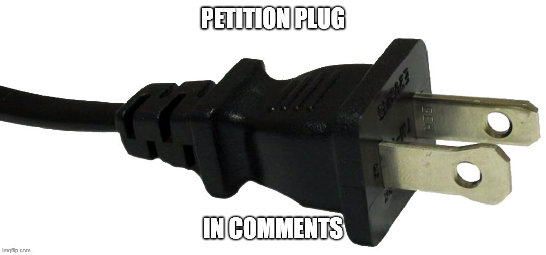 plug | PETITION PLUG; IN COMMENTS | image tagged in plug | made w/ Imgflip meme maker