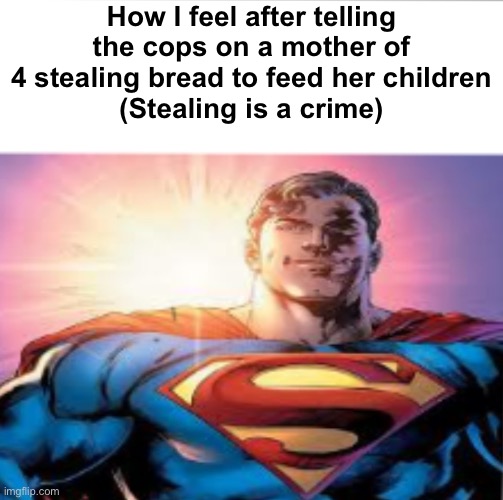 Superman starman meme | How I feel after telling the cops on a mother of 4 stealing bread to feed her children
(Stealing is a crime) | image tagged in superman starman meme | made w/ Imgflip meme maker