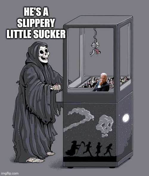 Grim Reaper Claw Machine | HE'S A SLIPPERY LITTLE SUCKER | image tagged in grim reaper claw machine | made w/ Imgflip meme maker