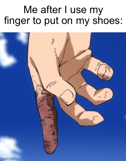 It’s broken now. | Me after I use my finger to put on my shoes: | image tagged in memes,shoe | made w/ Imgflip meme maker