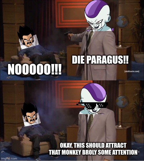Paragus’ death at the hands of Frieza in a Nutshell | DIE PARAGUS!! NOOOOO!!! OKAY, THIS SHOULD ATTRACT THAT MONKEY BROLY SOME ATTENTION | image tagged in memes,who killed hannibal | made w/ Imgflip meme maker