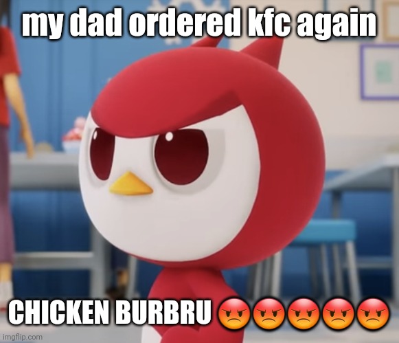 flugburgr | my dad ordered kfc again; CHICKEN BURBRU 😡😡😡😡😡 | image tagged in flugburgr | made w/ Imgflip meme maker