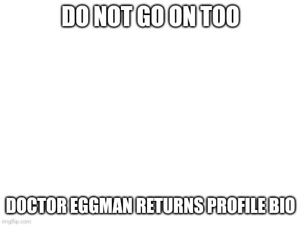DO NOT GO ON TOO; DOCTOR EGGMAN RETURNS PROFILE BIO | made w/ Imgflip meme maker