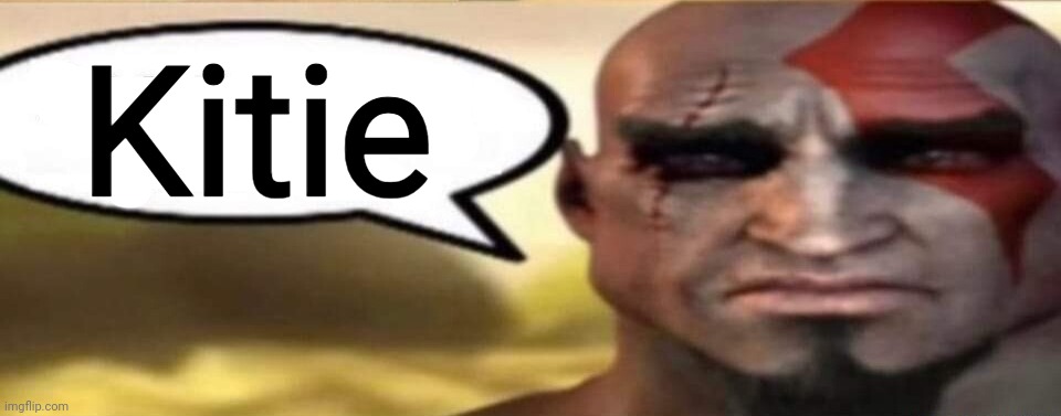 sad kratos speech bubble | Kitie | image tagged in sad kratos speech bubble | made w/ Imgflip meme maker