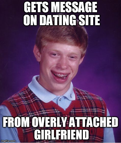 Bad Luck Brian | GETS MESSAGE ON DATING SITE FROM OVERLY ATTACHED GIRLFRIEND | image tagged in memes,bad luck brian | made w/ Imgflip meme maker