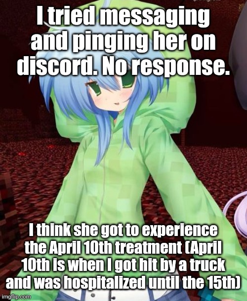 yeahg | I tried messaging and pinging her on discord. No response. I think she got to experience the April 10th treatment (April 10th is when I got hit by a truck and was hospitalized until the 15th) | image tagged in yeahg | made w/ Imgflip meme maker
