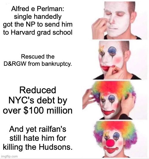 Have some respect! | Alfred e Perlman: single handedly got the NP to send him to Harvard grad school; Rescued the D&RGW from bankruptcy. Reduced NYC's debt by over $100 million; And yet railfan's still hate him for killing the Hudsons. | image tagged in memes,clown applying makeup | made w/ Imgflip meme maker