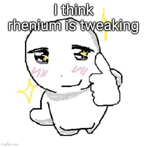 good for you bro | I think rhenium is tweaking | image tagged in good for you bro | made w/ Imgflip meme maker