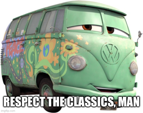 Fillmore - Cars | RESPECT THE CLASSICS, MAN | image tagged in fillmore - cars | made w/ Imgflip meme maker