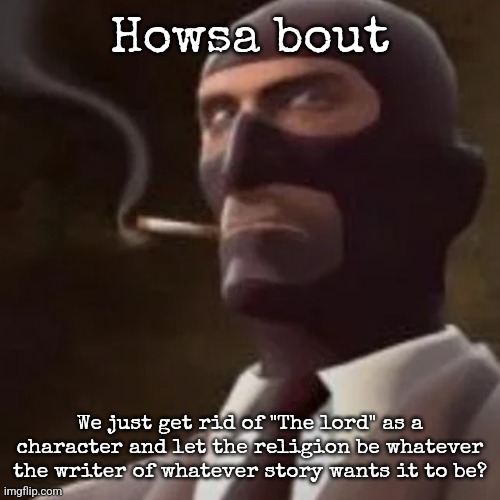 It might be confusing but better that then drama | Howsa bout; We just get rid of "The lord" as a character and let the religion be whatever the writer of whatever story wants it to be? | image tagged in tf2 spy | made w/ Imgflip meme maker