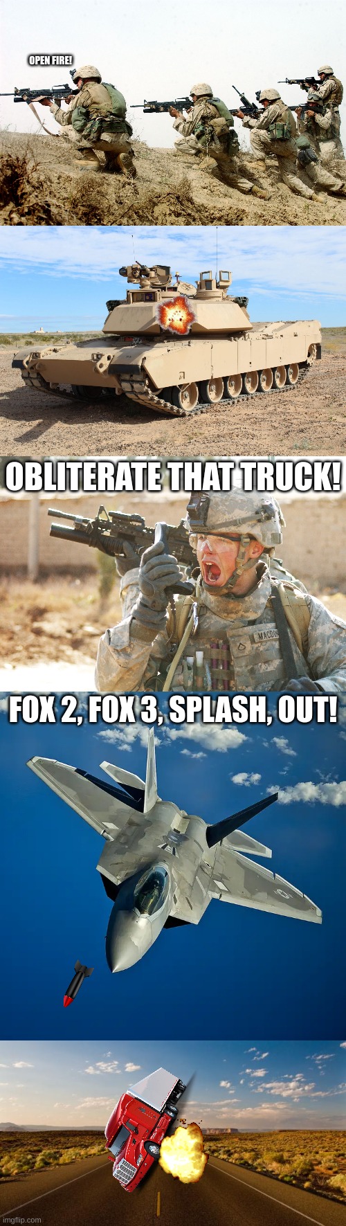 OPEN FIRE! OBLITERATE THAT TRUCK! FOX 2, FOX 3, SPLASH, OUT! | image tagged in soldiers,m1 abrams,us army soldier yelling radio iraq war,f22,the road | made w/ Imgflip meme maker