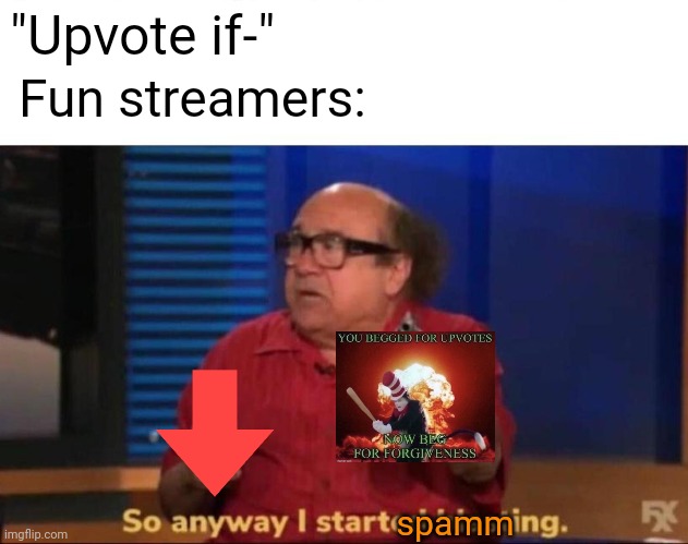 So anyway, I started blasting. | "Upvote if-"; Fun streamers:; spamm | image tagged in so anyway i started blasting,upvote begging,beg for forgiveness | made w/ Imgflip meme maker