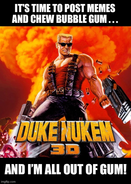 It’s time to post memes and chew bubble gum | image tagged in duke nukem,duke nukem 3d,video games,video game,gaming,1990s | made w/ Imgflip meme maker
