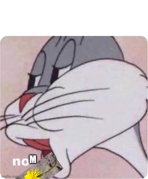 Bugs Bunny No | M | image tagged in bugs bunny no | made w/ Imgflip meme maker