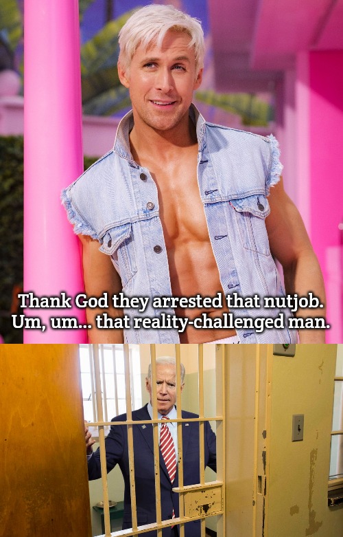 Thank God they arrested that nutjob.

Um, um… that reality-challenged man. | image tagged in ken barbie,slavic,biden | made w/ Imgflip meme maker