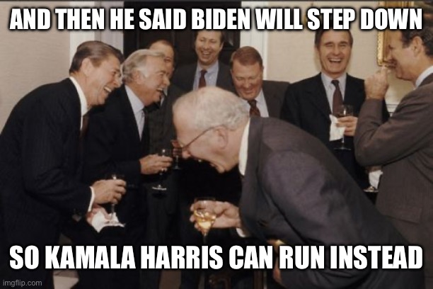 Laughing Men In Suits | AND THEN HE SAID BIDEN WILL STEP DOWN; SO KAMALA HARRIS CAN RUN INSTEAD | image tagged in memes,laughing men in suits | made w/ Imgflip meme maker