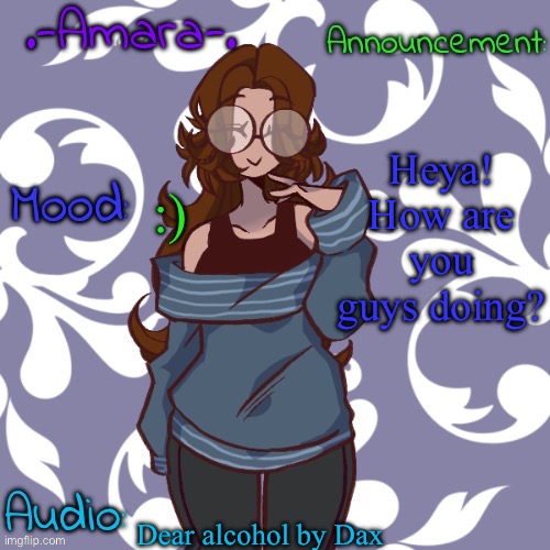 I'm just chilling while my mom makes burgers | Heya! How are you guys doing? :); Dear alcohol by Dax | image tagged in -amara- template | made w/ Imgflip meme maker