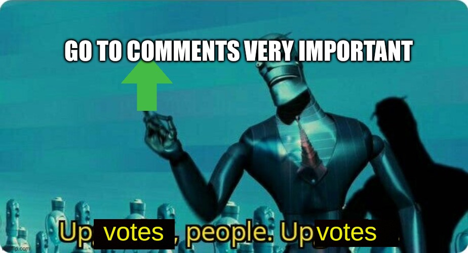 Upvotes people, upvotes. | GO TO COMMENTS VERY IMPORTANT | image tagged in upvotes people upvotes | made w/ Imgflip meme maker