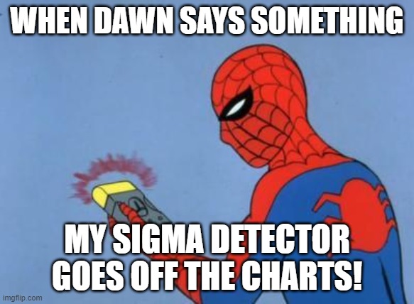 . | WHEN DAWN SAYS SOMETHING; MY SIGMA DETECTOR GOES OFF THE CHARTS! | image tagged in spiderman detector,dawn,sigma,based,memes,msmg | made w/ Imgflip meme maker