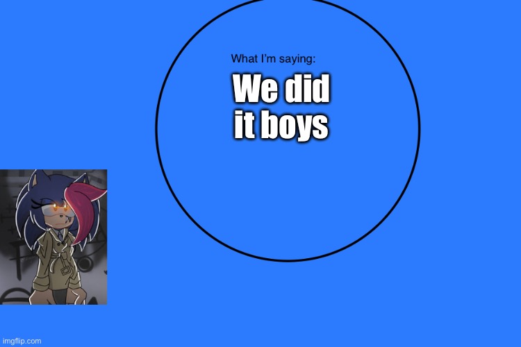 AniThehedgehog’s announcement temp | We did it boys | image tagged in anithehedgehog s announcement temp | made w/ Imgflip meme maker
