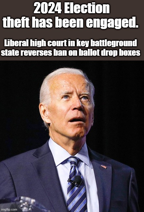 And it begins again. | 2024 Election theft has been engaged. Liberal high court in key battleground state reverses ban on ballot drop boxes | image tagged in joe biden | made w/ Imgflip meme maker
