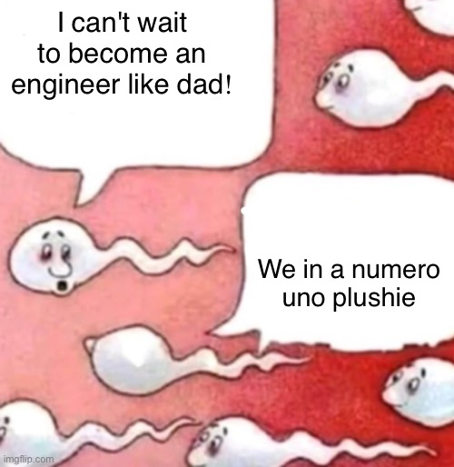Letter_f lore | I can't wait to become an engineer like dad! We in a numero uno plushie | image tagged in sperm conversation | made w/ Imgflip meme maker
