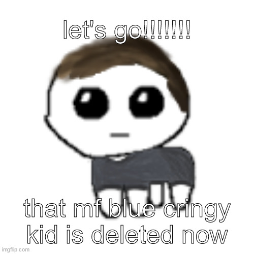 lol | let's go!!!!!!! that mf blue cringy kid is deleted now | image tagged in linus yippe,blueworldisgone,blue is gone | made w/ Imgflip meme maker