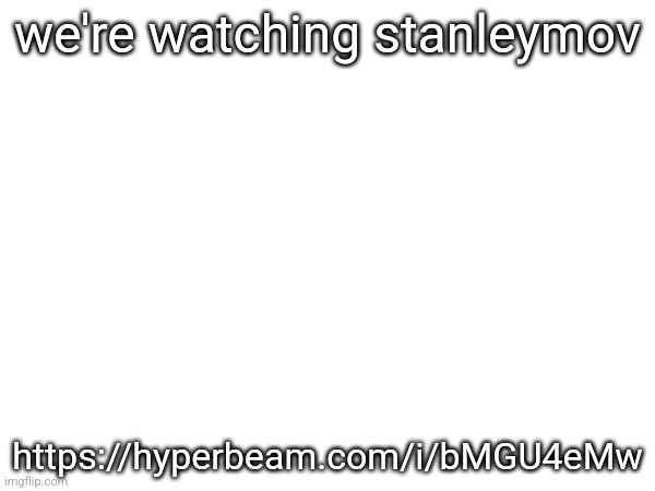 we're watching stanleymov; https://hyperbeam.com/i/bMGU4eMw | made w/ Imgflip meme maker