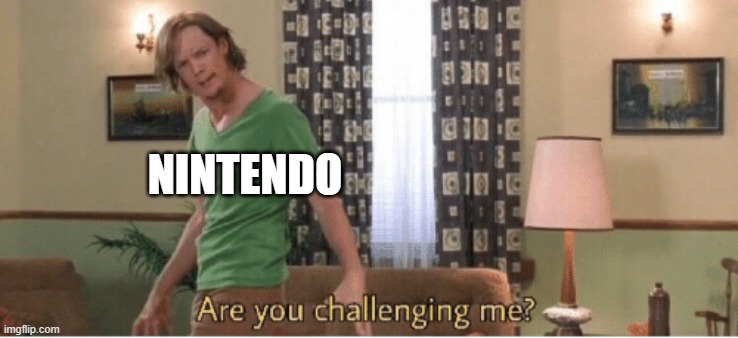 are you challenging me | NINTENDO | image tagged in are you challenging me | made w/ Imgflip meme maker