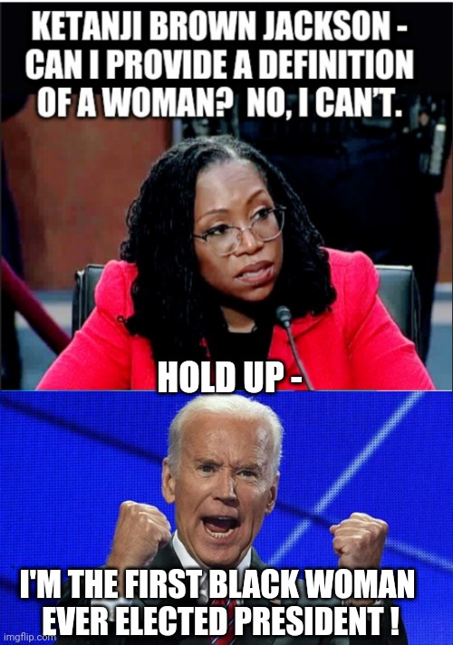 Hold on, now... | HOLD UP -; I'M THE FIRST BLACK WOMAN 
EVER ELECTED PRESIDENT ! | image tagged in joe biden fists angry,ketanji,leftists,democrats,liberals | made w/ Imgflip meme maker