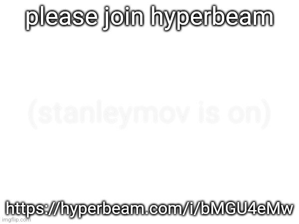 please join hyperbeam; (stanleymov is on); https://hyperbeam.com/i/bMGU4eMw | made w/ Imgflip meme maker