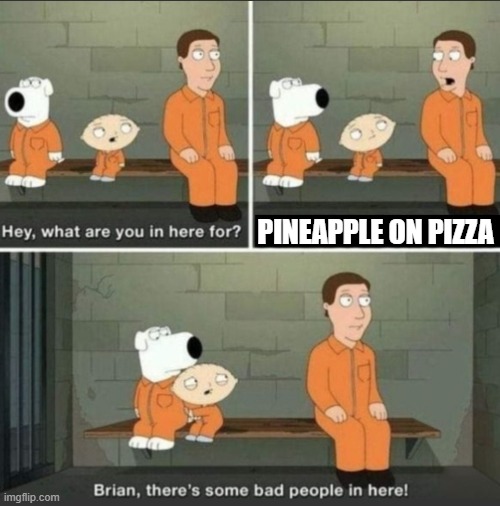 :) | PINEAPPLE ON PIZZA | image tagged in family guy - there's some bad people in here | made w/ Imgflip meme maker